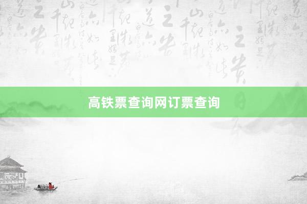 高铁票查询网订票查询