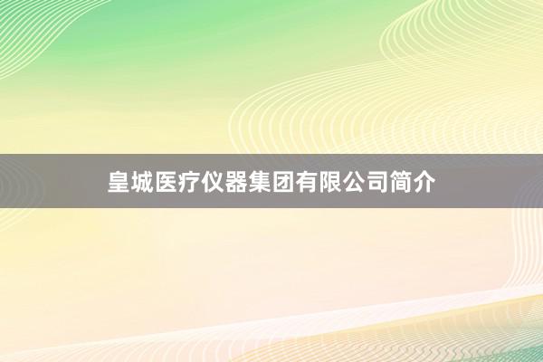 皇城医疗仪器集团有限公司简介