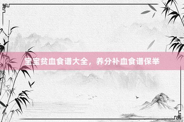 宝宝贫血食谱大全，养分补血食谱保举