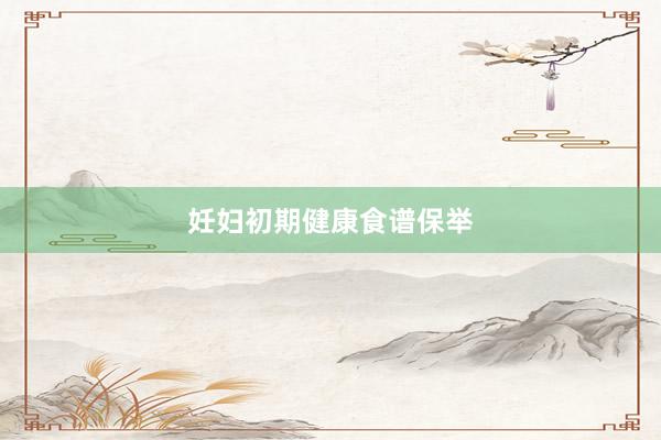 妊妇初期健康食谱保举
