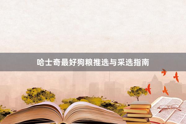 哈士奇最好狗粮推选与采选指南